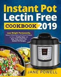 Instant Pot Lectin Free Cookbook 2019: Lose Weight Permanently, Reduce Inflammation and Prevent Disease to Have a Healthy Body with Easy Tasty Lectin Free Instant Pot Recipes