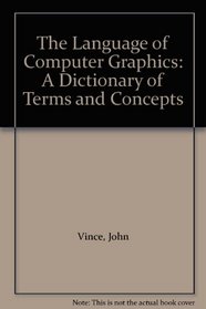 The Language of Computer Graphics: A Dictionary of Terms and Concepts