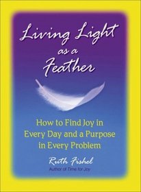 Living Light As A Feather : How to Find Joy in Every Day and a Purpose in Every Problem