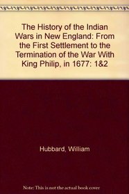 The History of the Indian Wars in New England: From the First Settlement to the Termination of the War With King Philip, in 1677