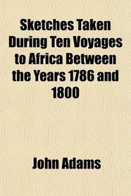 Sketches Taken During Ten Voyages to Africa Between the Years 1786 and 1800