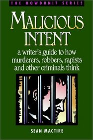 Malicious Intent: A Writer's Guide to How Murderers, Robbers, Rapists and Other Criminal Think (Howdunit)