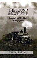 The Sound of the Whistle: Railroads and the State in Meiji Japan (Harvard East Asian Monographs)