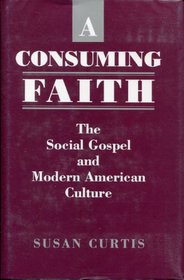 A Consuming Faith: The Social Gospel and Modern American Culture (New Studies in American Intellectual and Cultural History)