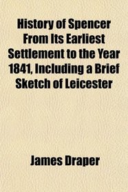 History of Spencer From Its Earliest Settlement to the Year 1841, Including a Brief Sketch of Leicester