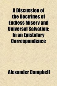 A Discussion of the Doctrines of Endless Misery and Universal Salvation; In an Epistolary Correspondence