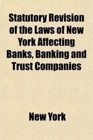 Statutory Revision of the Laws of New York Affecting Banks, Banking and Trust Companies