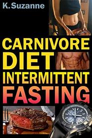 Carnivore Diet Intermittent Fasting: Increase Your Focus, Performance, Weight Loss, and Longevity Combining Two Powerful Methods for Optimal Health