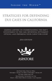 Strategies for Defending DUI Cases in California, 2014 ed.: Leading Lawyers on Understanding the DMV's Involvement in the Case, Reviewing Settlement ... Your Client for Court (Inside the Minds)