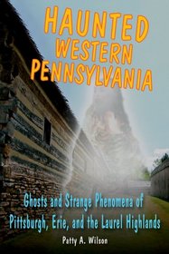 Haunted Western Pennsylvania: Ghosts & Strange Phenomena of Pittsburgh, Erie, and the Laurel Highlands (Haunted Series)