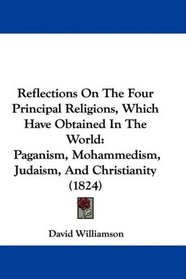 Reflections On The Four Principal Religions, Which Have Obtained In The World: Paganism, Mohammedism, Judaism, And Christianity (1824)