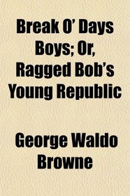 Break O' Days Boys; Or, Ragged Bob's Young Republic