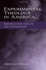Experimental Theology in America: Madame Guyon, Fnelon, and Their Readers
