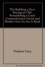 The building a new, buying an old, remodeling a used, comprehensive home and shelter how-to-do-it book