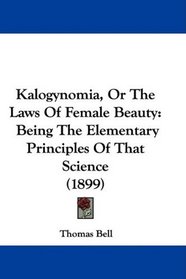 Kalogynomia, Or The Laws Of Female Beauty: Being The Elementary Principles Of That Science (1899)