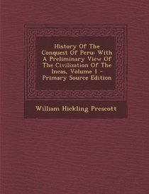 History Of The Conquest Of Peru: With A Preliminary View Of The Civilization Of The Incas, Volume 1 - Primary Source Edition