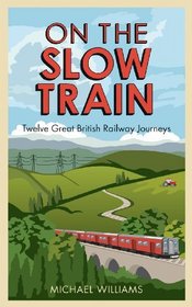 On the Slow Train: Twelve Great British Railway Journeys