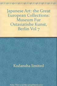Japanese Art: The Great European Collections : Vol 7 : Museum Fur Ostasiatishe Kunst, Berlin
