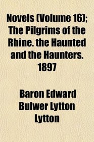 Novels (Volume 16); The Pilgrims of the Rhine. the Haunted and the Haunters. 1897
