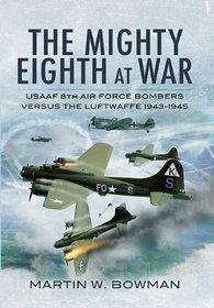 MIGHTY EIGHTH AT WAR, THE: USAAF 8th Air Force Bombers Versus the Luftwaffe 1943-1945
