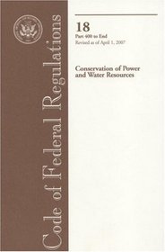Code of Federal Regulations, Title 18, Conservation of Power and Water Resources, Pt. 400-End, Revised as of April 1, 2007 (Code of Federal Regulations. ... Conservation of Power and Water Resources)