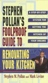 STEPHEN POLLANS FOOLPROOF GUIDE TO RENOVATING YOUR KITCHEN : A Step by Step System for Getting the Kitchen of Your Dreams Without Getting Burned