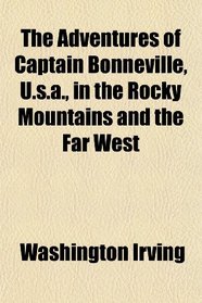 The Adventures of Captain Bonneville, U.s.a., in the Rocky Mountains and the Far West