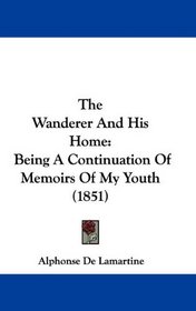 The Wanderer And His Home: Being A Continuation Of Memoirs Of My Youth (1851)