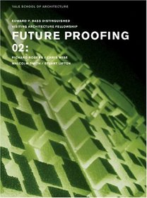 Future-Proofing: 02: Stuart Lipton / Richard Rogers / Chris Wise / Malcolm Smith (Edward P. Bass Distinguished Visiting Architecture Fellowship) (v. 2)