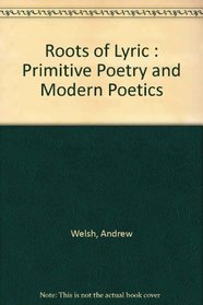 Roots of Lyric : Primitive Poetry and Modern Poetics