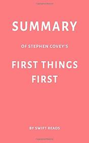 Summary of Stephen Covey?s First Things First by Swift Reads
