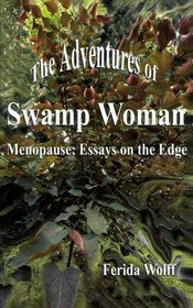 The Adventures of Swamp Woman: Menopause - Essays on the Edge