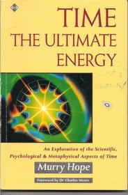 Time: The Ultimate Energy : An Exploration of the Scientific, Psychological, and Metaphysical Aspects of Time