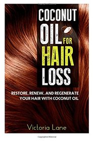 Coconut Oil For Hair Loss: Restore. Renew. And Regenerate Your Hair With Coconut Oil (Hair Regrowth - Essential Oils - Natural Cures - Herbal Remedies)