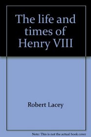 The Life and Times of Henry VIII