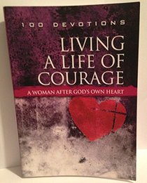 100 Devotions Living a Life of Courage A woman after God's Own Heart