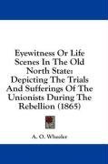 Eyewitness Or Life Scenes In The Old North State: Depicting The Trials And Sufferings Of The Unionists During The Rebellion (1865)