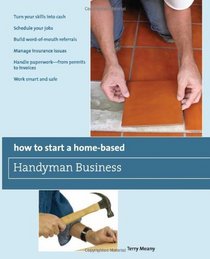 How to Start a Home-Based Handyman Business: *Turn your skills into cash *Schedule your jobs *Build word-of-mouth referrals *Manage insurance issues *Handle ... smart and safe (Home-Based Business Series)