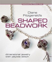 Diane Fitzgerald's Shaped Beadwork: Dimensional Jewelry with Peyote Stitch (Beadweaving Master Class)