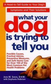 What Your Dog is Trying to Tell You: A Head-To-Tail Guide to Your Dog's Symptoms - and Their Solutions