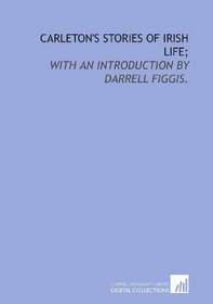 Carleton's stories of Irish life;: with an introduction by Darrell Figgis.