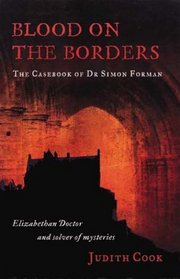 Blood on the Borders: The Casebook of Dr Simon Forman-Elizabethan Doctor and Solver of Mysteries