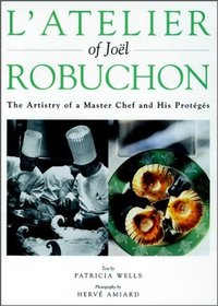 L'Atelier of Joel Robuchon : The Artistry of a Master Chef and His Proteges