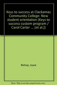 Keys to success at Clackamas Community College: New student orientation (Keys to success custom program / Carol Carter ... [et al.])