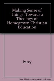 Making sense of things: Towards a theology of homegrown Christian education