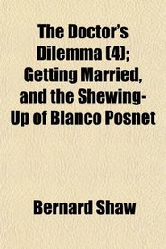 The Doctor's Dilemma (4); Getting Married, and the Shewing-Up of Blanco Posnet