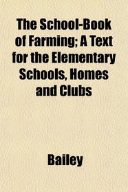 The School-Book of Farming; A Text for the Elementary Schools, Homes and Clubs