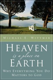 Heaven Is a Place on Earth : Why Everything You Do Matters to God