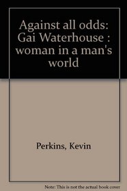 Against all odds: Gai Waterhouse : woman in a man's world