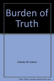 Burden of Truth: Defending the Truth in an Age of Unbelief